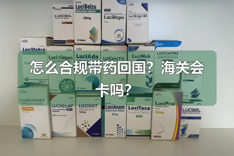 怎么合规带药回国？海关会卡吗？